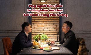 Vlog người Hàn Quốc trải nghiệm ẩm thực tại Bánh Tráng Phú Cường